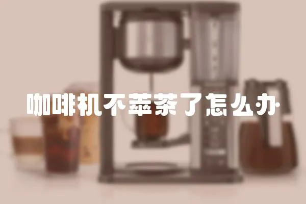 咖啡機不萃茶了怎么辦