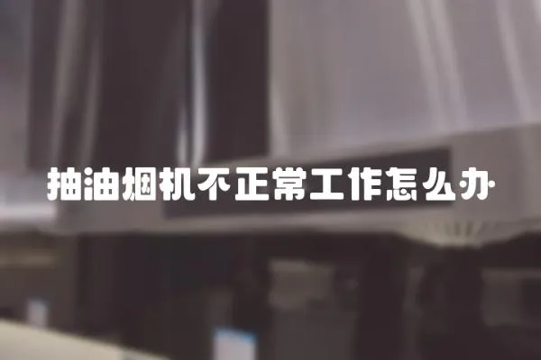 抽油煙機不正常工作怎么辦