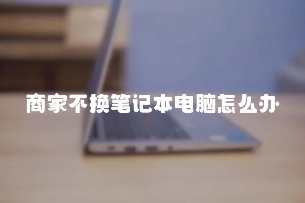 商家不換筆記本電腦怎么辦