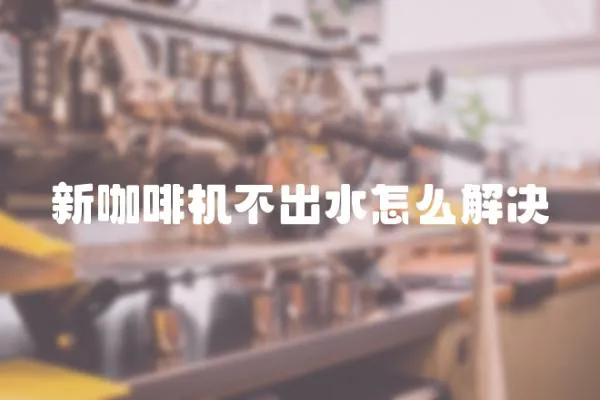 新咖啡機(jī)不出水怎么解決