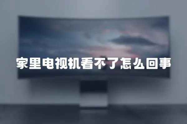 家里電視機看不了怎么回事