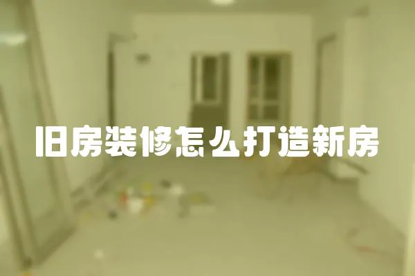 舊房裝修怎么打造新房
