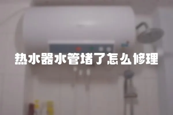 熱水器水管堵了怎么修理