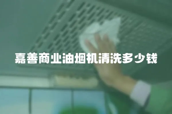 嘉善商業油煙機清洗多少錢