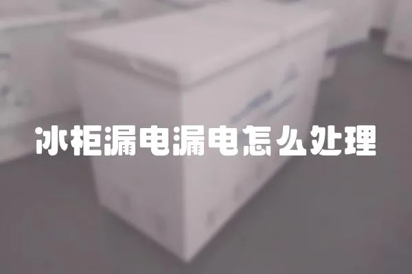 冰柜漏電漏電怎么處理