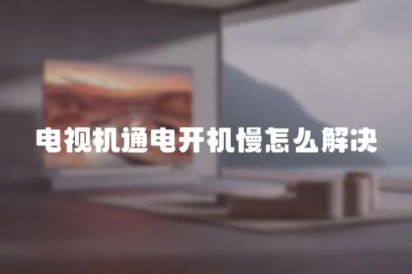 電視機(jī)通電開(kāi)機(jī)慢怎么解決