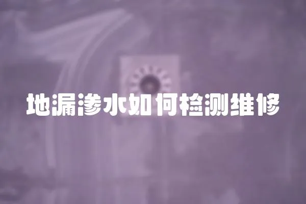 地漏滲水如何檢測維修