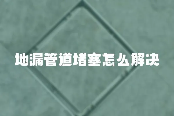 地漏管道堵塞怎么解決