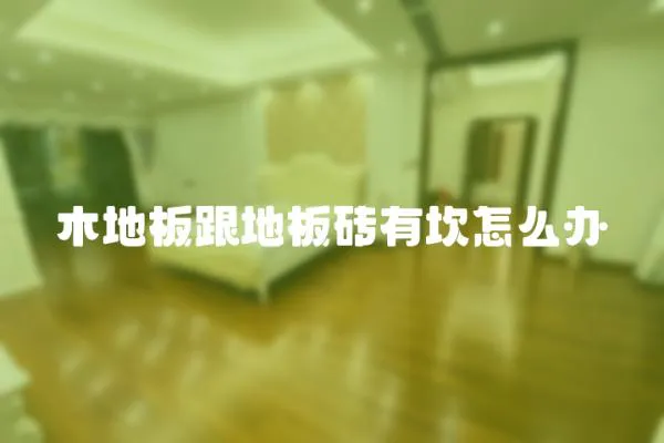 木地板跟地板磚有坎怎么辦