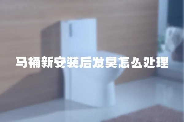 馬桶新安裝后發(fā)臭怎么處理