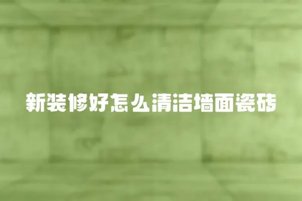 新裝修好怎么清潔墻面瓷磚