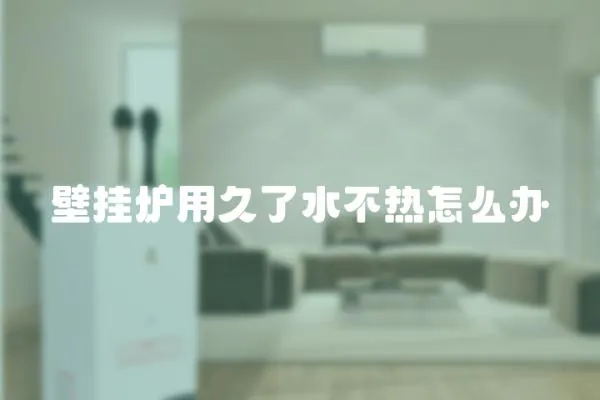 壁掛爐用久了水不熱怎么辦