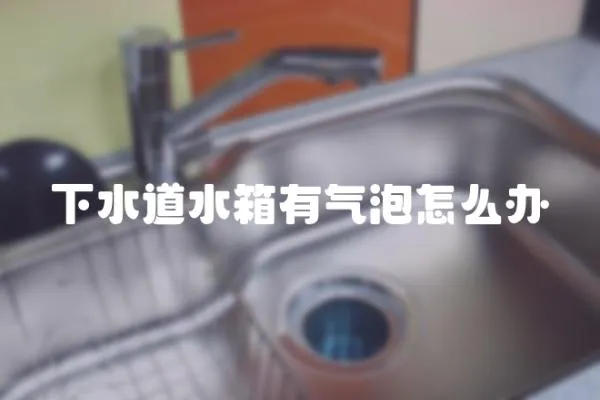 下水道水箱有氣泡怎么辦