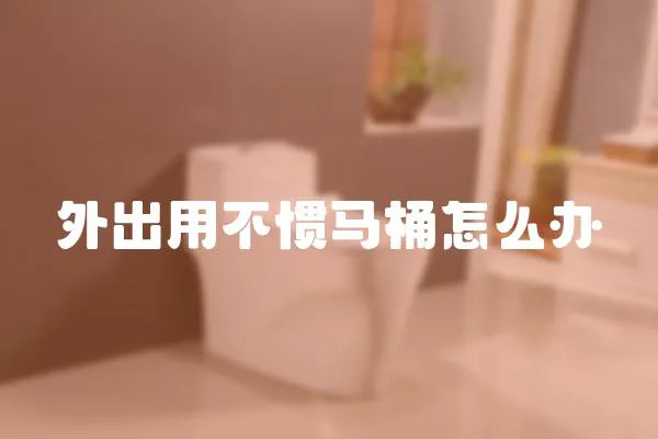 外出用不慣馬桶怎么辦