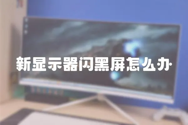 新顯示器閃黑屏怎么辦