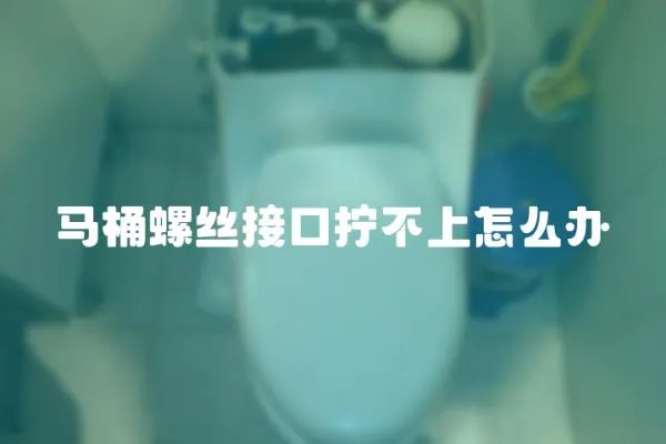 馬桶螺絲接口擰不上怎么辦