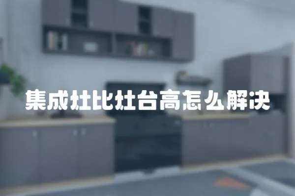集成灶比灶臺高怎么解決