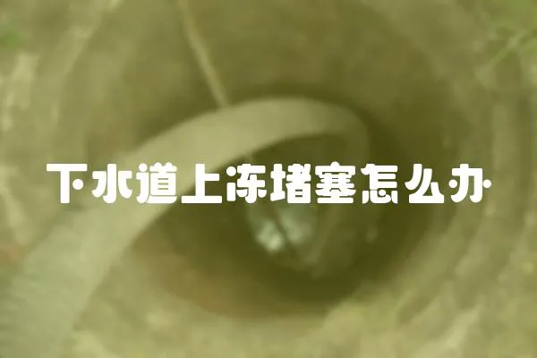 下水道上凍堵塞怎么辦