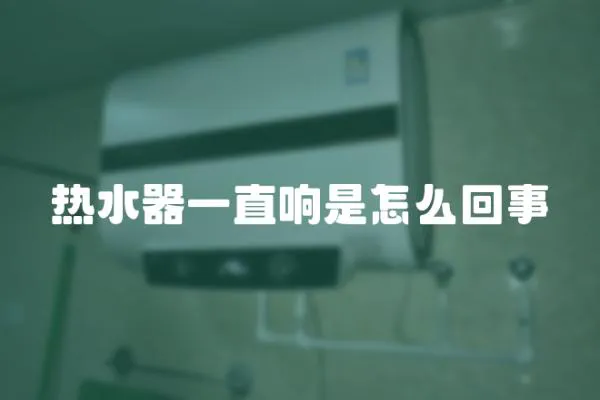 熱水器一直響是怎么回事