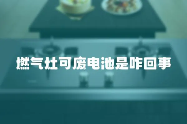 燃氣灶可廢電池是咋回事