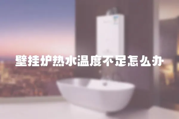 壁掛爐熱水溫度不足怎么辦