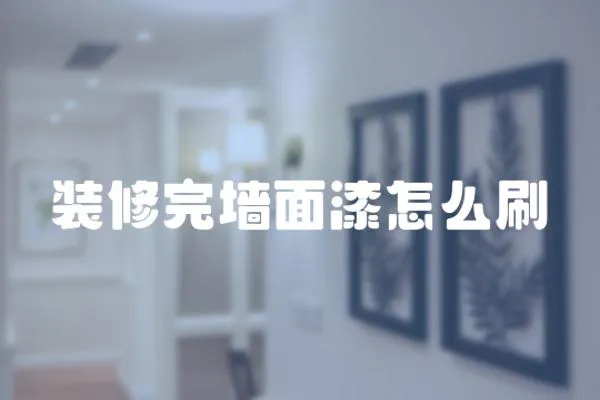 裝修完墻面漆怎么刷