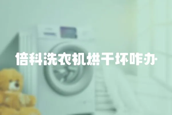 倍科洗衣機烘干壞咋辦