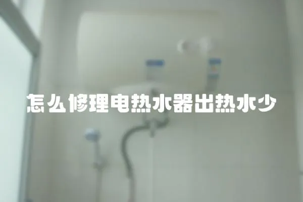 怎么修理電熱水器出熱水少