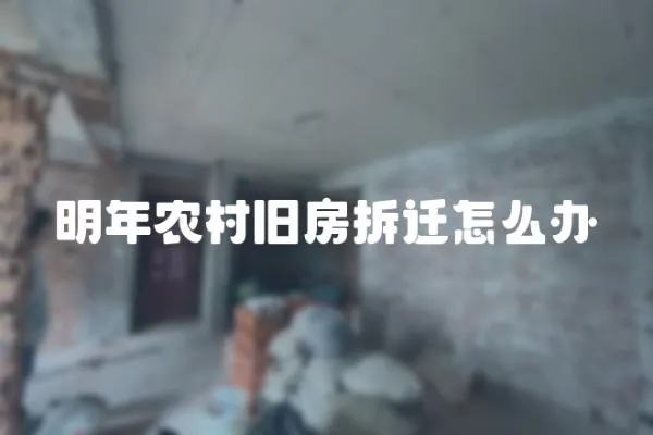 明年農村舊房拆遷怎么辦