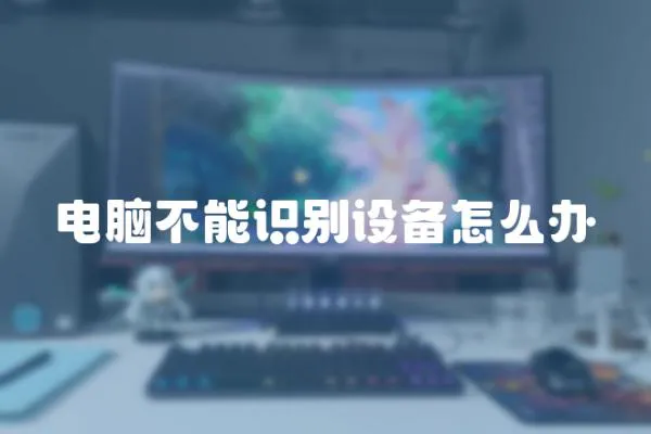 電腦不能識別設備怎么辦