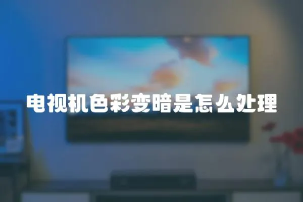 電視機(jī)色彩變暗是怎么處理