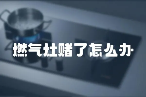 燃氣灶賭了怎么辦