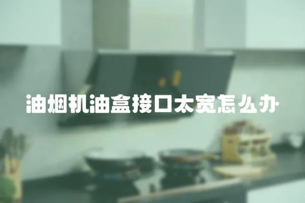 油煙機(jī)油盒接口太寬怎么辦
