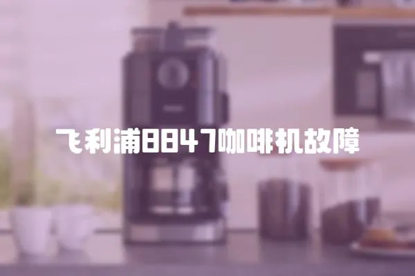 飛利浦8847咖啡機(jī)故障