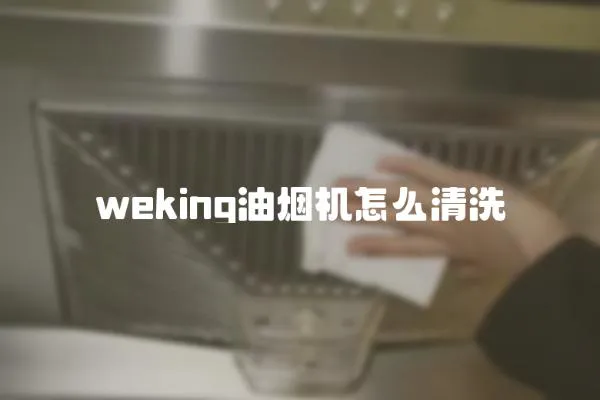 weking油煙機怎么清洗