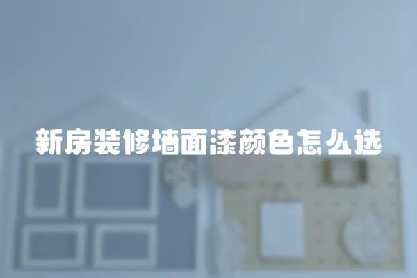 新房裝修墻面漆顏色怎么選