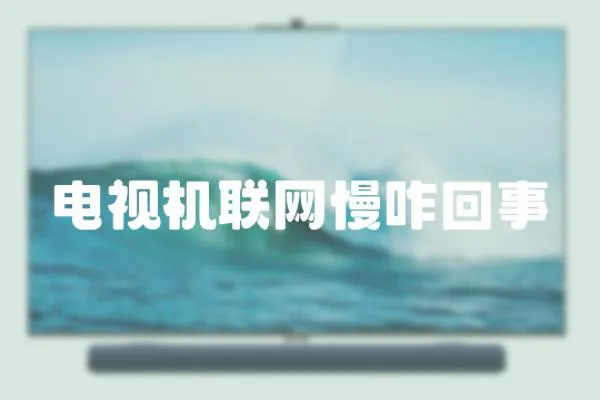 電視機聯網慢咋回事