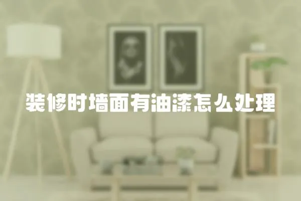 裝修時墻面有油漆怎么處理