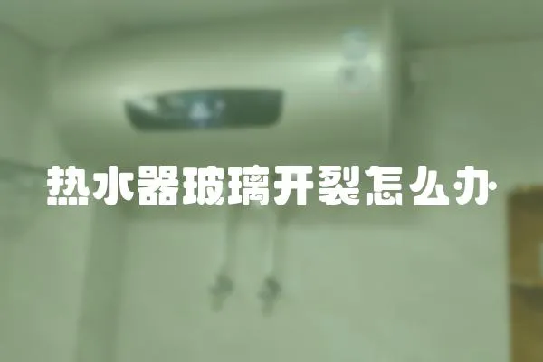熱水器玻璃開裂怎么辦