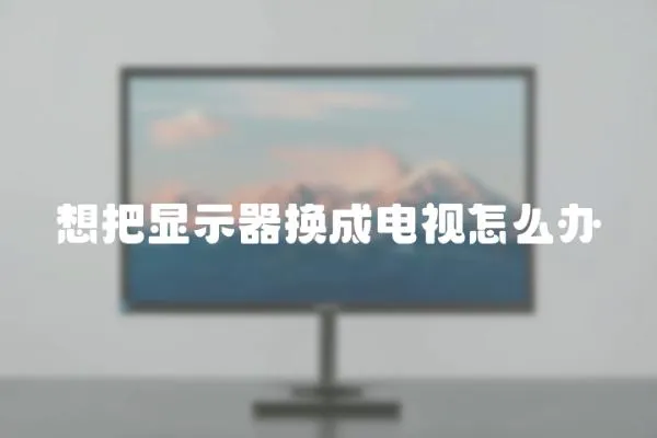 想把顯示器換成電視怎么辦