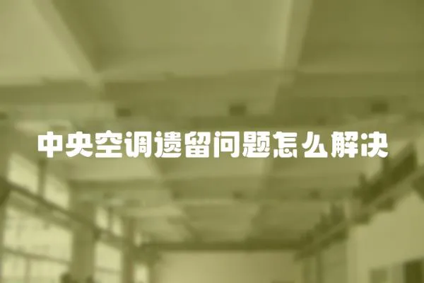 中央空調遺留問題怎么解決