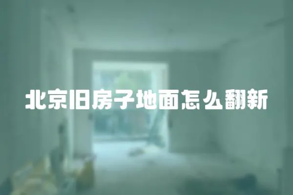 北京舊房子地面怎么翻新