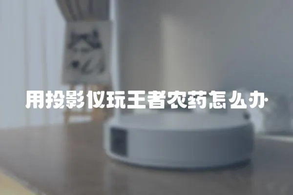 用投影儀玩王者農(nóng)藥怎么辦