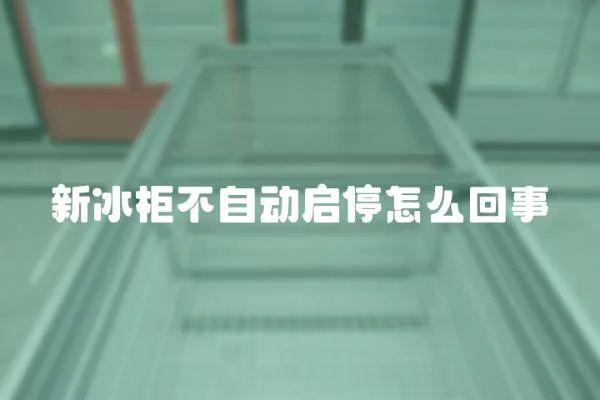 新冰柜不自動啟停怎么回事