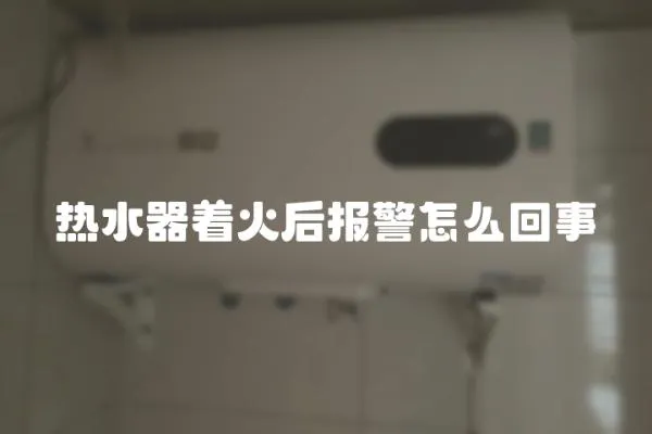 熱水器著火后報警怎么回事