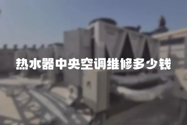 熱水器中央空調維修多少錢