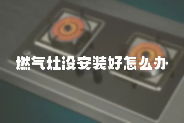燃氣灶沒安裝好怎么辦