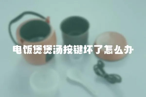 電飯煲煲湯按鍵壞了怎么辦