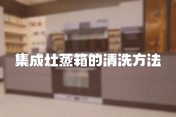 集成灶蒸箱的清洗方法