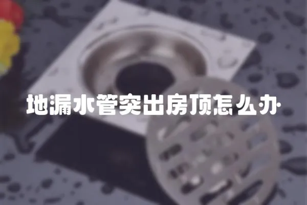 地漏水管突出房頂怎么辦